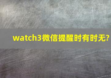 watch3微信提醒时有时无?