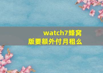 watch7蜂窝版要额外付月租么