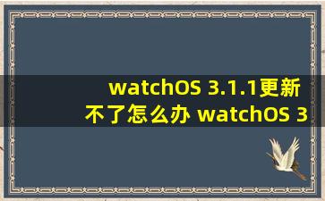 watchOS 3.1.1更新不了怎么办 watchOS 3.1.1升级不了解决办法