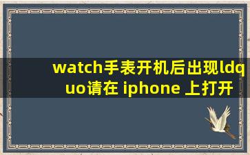 watch手表开机后出现“请在 iphone 上打开apple