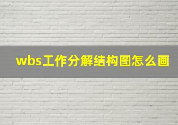 wbs工作分解结构图怎么画