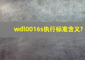 wdl0016s执行标准含义?