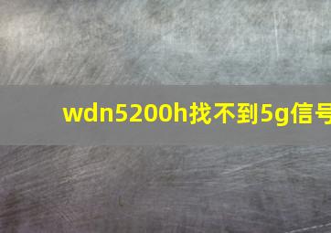 wdn5200h找不到5g信号