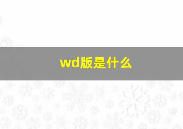 wd版是什么(