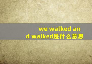 we walked and walked是什么意思