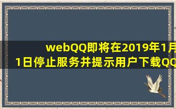 webQQ即将在2019年1月1日停止服务,并提示用户下载QQ客户端,是...