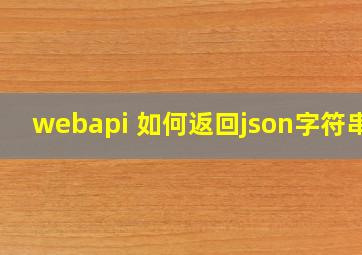 webapi 如何返回json字符串?