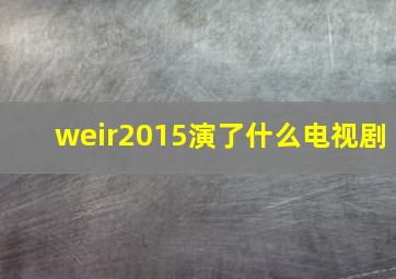 weir2015演了什么电视剧