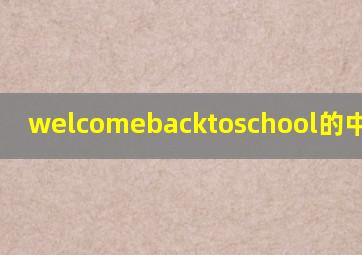 welcomebacktoschool的中文意思