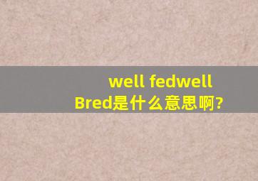 well fed,well Bred是什么意思啊?