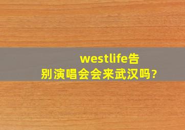 westlife告别演唱会会来武汉吗?