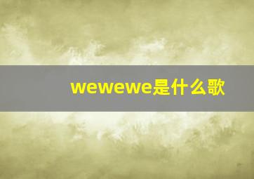 wewewe是什么歌