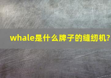 whale是什么牌子的缝纫机?