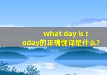 what day is today的正确翻译是什么?