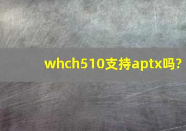 whch510支持aptx吗?