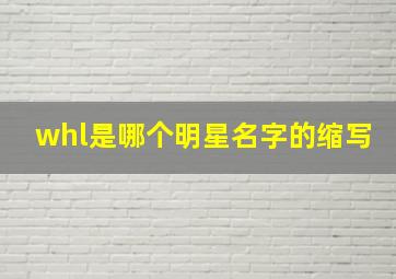 whl是哪个明星名字的缩写