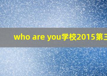 who are you学校2015第三集