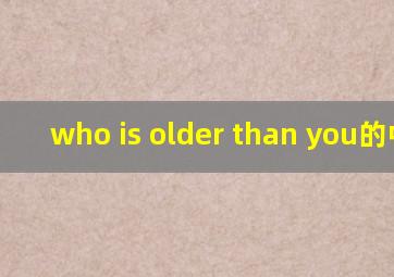 who is older than you的中文