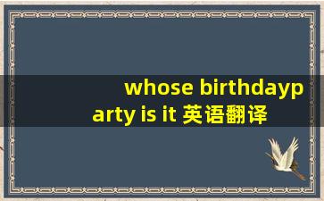 whose birthdayparty is it 英语翻译