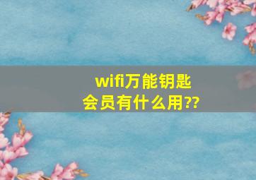 wifi万能钥匙会员有什么用??