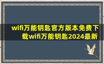 wifi万能钥匙官方版本免费下载wifi万能钥匙2024最新...