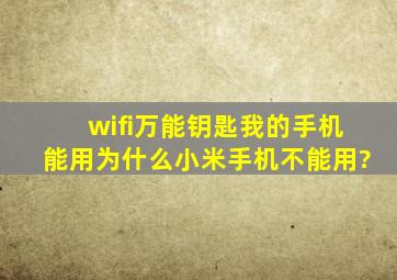 wifi万能钥匙我的手机能用,为什么小米手机不能用?