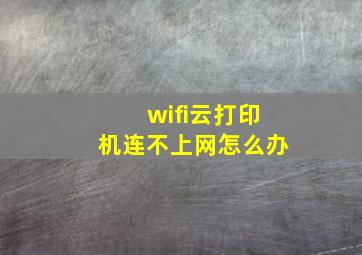 wifi云打印机连不上网怎么办(