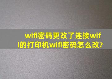 wifi密码更改了,连接wifi的打印机wifi密码怎么改?