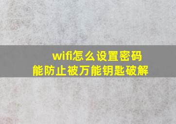 wifi怎么设置密码能防止被万能钥匙破解 