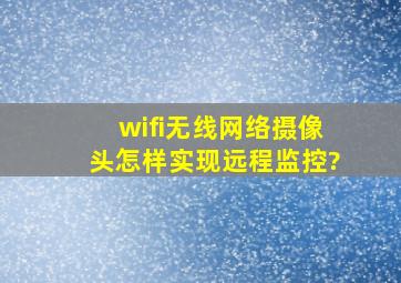 wifi无线网络摄像头怎样实现远程监控?