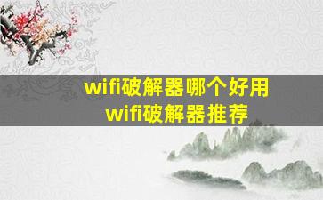 wifi破解器哪个好用 wifi破解器推荐 