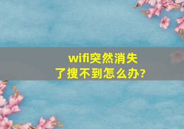 wifi突然消失了搜不到怎么办?