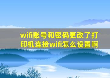 wifi账号和密码更改了,打印机连接wifi怎么设置啊