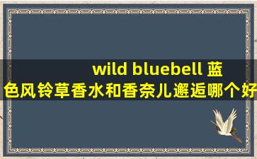 wild bluebell 蓝色风铃草香水和香奈儿邂逅哪个好