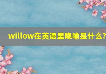 willow在英语里隐喻是什么?