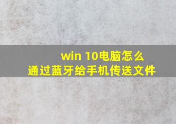 win 10电脑怎么通过蓝牙给手机传送文件