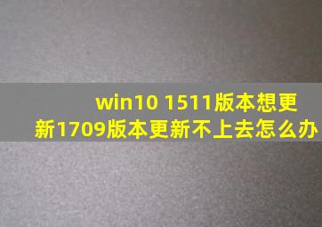 win10 1511版本想更新1709版本,更新不上去,怎么办