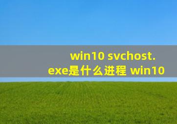 win10 svchost.exe是什么进程 win10