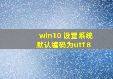 win10 设置系统默认编码为utf 8