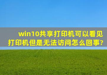 win10共享打印机,可以看见打印机但是无法访问怎么回事?