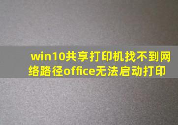 win10共享打印机找不到网络路径office无法启动打印