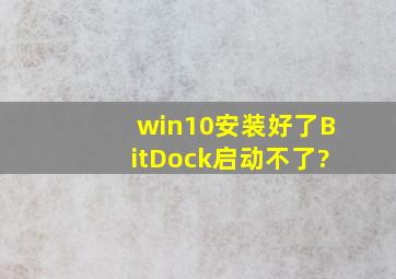 win10安装好了BitDock启动不了?