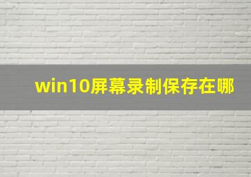 win10屏幕录制保存在哪