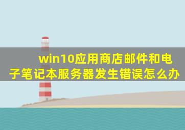 win10应用商店邮件和电子笔记本服务器发生错误怎么办