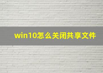 win10怎么关闭共享文件