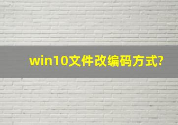 win10文件改编码方式?