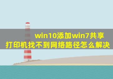 win10添加win7共享打印机找不到网络路径怎么解决