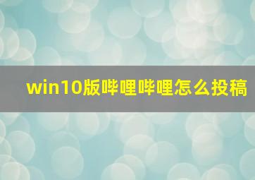 win10版哔哩哔哩怎么投稿