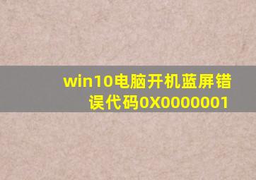 win10电脑开机蓝屏,错误代码0X0000001