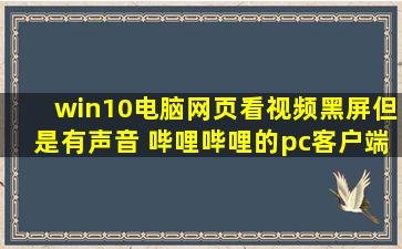 win10电脑网页看视频黑屏但是有声音 哔哩哔哩的pc客户端视频也播放...